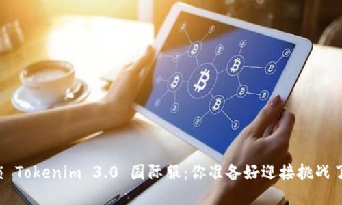 解锁 Tokenim 3.0 国际服:你准备好迎接挑战了吗?
