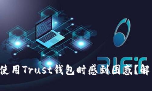 为什么许多用户在使用Trust钱包时感到困惑？解决您的疑虑和问题！