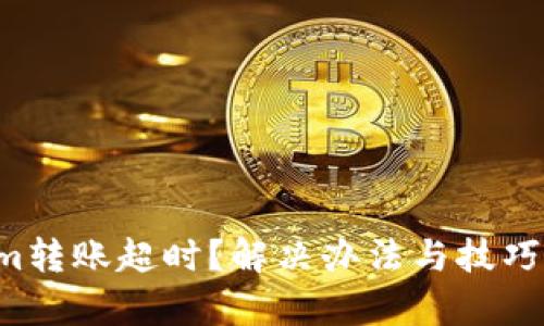 Tokenim转账超时?解决办法与技巧全解析!