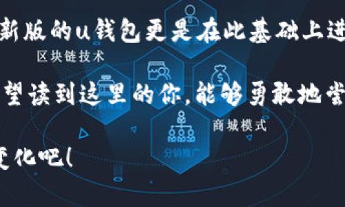 baotit为什么你还在用旧的钱包？升级到2021安卓最新版u钱包吧！/baotit  
u钱包, 安卓, 软件下载/guanjianci

引言：移动支付的未来  
在科技迅猛发展的时代，智能手机已经成为我们日常生活中不可或缺的一部分。与之相伴的，是各种应用程序的蓬勃发展，尤其是那些帮助我们管理财务的应用程序。u钱包作为一款备受欢迎的移动支付工具，自推出以来不断更新迭代，以更好地满足用户需求。2021年安卓最新版的u钱包，究竟能为我们带来怎样的改变和便利呢？

u钱包的全新功能  
当我们谈及移动钱包的功能，常常会想到支付、转账、甚至是金融管理。然而，u钱包在这些基础功能之上，推出了许多新颖的特色，力求给用户带来独特的体验。

首先，新的界面设计让用户可以更加直观地查看自己的账户余额、消费记录及交易明细。首页的信息显示得，用户可以一眼了解自己最近的消费情况，避免了以往繁琐的查账过程。

除了界面，功能的多样性也是u钱包2021版的一大亮点。例如，新增的信用评分功能，让用户在申请信用卡或贷款时，可以清楚地了解自己的信用状况，从而更有的放矢地进行下一步的财务计划。此外，u钱包的消费分析功能，能够根据用户的消费习惯，提供个性化的建议，帮助用户更好地管理资金。

安全性始终是头等大事  
随着移动支付的普及，安全性问题逐渐成为用户最关注的话题之一。u钱包非常重视这一点，在2021版中引入了多重安全认证机制，包括指纹识别、面部识别等生物识别技术，确保每一笔交易都能高枕无忧。

此外，u钱包早已通过多项安全认证，定期进行系统更新和漏洞修补，最大限度减少用户信息泄露风险。对于广大用户来说，不仅是便捷的支付体验，更是生活的一份安心。

与时俱进的支付生态  
进入2021年，u钱包还积极融入了更加丰富的支付生态。用户不仅可以在各大商家进行扫码支付，u钱包还与许多在线服务平台合作，实现了一键支付的便利性。例如，网购时选择u钱包进行结算，可以一步到位，不再需要记住繁杂的银行账号或支付密码。  

更令人惊喜的是，u钱包推出了“钱包积分”这一新兴功能。用户每次消费都能积攒积分，这些积分可以用于兑换各种优惠券和特权，大大增强了用户的使用体验。无论是日常购买还是在线支付，u钱包都尽可能给出更多回馈，让用户感受到实实在在的价值。

如何下载并安装u钱包2021安卓最新版  
如你还未体验过2021年安卓最新版的u钱包，别担心，其下载过程简单且快速。只需按照以下步骤，即可轻松拥有这款改变生活的应用程序：

ol  
li访问u钱包的官方网站或打开手机应用商店（如Google Play）。/li  
li在搜索框中输入“u钱包”，找到并选择最新版本的应用。/li  
li点击“安装”按钮，等待下载完成后即可自动安装。/li  
li完成安装后，打开u钱包应用，按照提示进行账户注册或登录。/li  
/ol

对于一些手机型号，可能需要授予u钱包相关权限才能顺利运行，例如访问联系人、定位功能等。用户在设置时，只需基于自身需求做相应选择即可。

用户反馈：真实用户的声音  
在下载并使用u钱包2021版后，许多用户分享了他们的真实体验。有用户表示，新的界面让他们感到非常舒适，操作起来十分流畅，不再像以前那样迷失于繁杂的菜单中。还有许多用户赞不绝口于消费分析功能，认为它帮助他们找到了节省开支的方法。

当然，正如所有产品一样，也倾听到了一些需要改进的反馈。例如，有用户提到希望能够增设更多支付渠道，以便能够更方便地使用。这些反馈都对u钱包团队的持续提供了宝贵的参考，促使他们不断前行。

总结：未来的支付体验  
在移动支付已经成为生活常态的时代，u钱包以其简单易操作、功能多样、关注用户安全及体验的特点，迅速在众多支付工具中脱颖而出。2021安卓最新版的u钱包更是在此基础上进行了诸多创新和升级，力求为用户带来前所未有的便利。

对于那些习惯依赖传统支付方式的人来说，或许u钱包的现身是个不小的挑战。但正如现代化的逐步推进，尝试新事物无疑是打开未来之门的钥匙。希望读到这里的你，能够勇敢地尝试，并从中寻找到更加轻松、便捷的金融管理方式！

无论是为了生活的便利，还是为了探索更多可能性，u钱包2021安卓最新版都值得你去下载和体验。开启你的智能支付之旅，让我们一起迎接未来的变化吧！