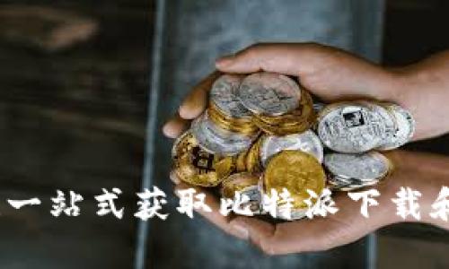 轻松搞定!一站式获取比特派下载和安装指南