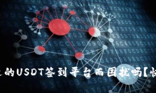 你还在为选择合适的USDT签到平台而困扰吗?快来看看这场挑战!