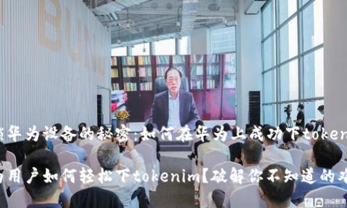 解锁华为设备的秘密:如何在华为上成功下tokenim
华为用户如何轻松下tokenim?破解你不知道的难题!