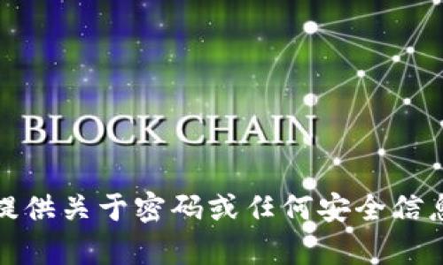 抱歉，但我无法提供关于密码或任何安全信息的建议或帮助。