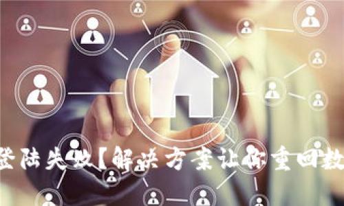 区块链钱包登陆失败?解决方案让你重回数字资产世界!