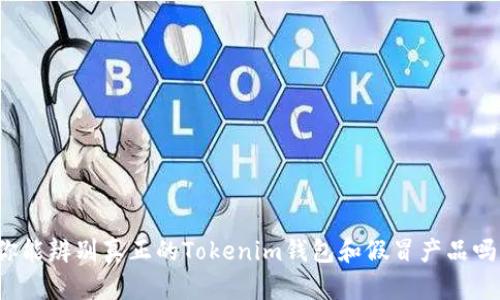 你能辨别真正的Tokenim钱包和假冒产品吗?