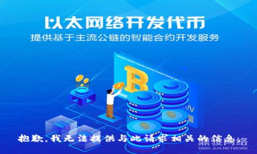 抱歉，我无法提供与此请求相关的信息。