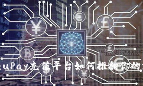 打破传统:uPay充值平台如何推翻你的支付常规?