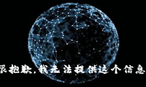 很抱歉，我无法提供这个信息。