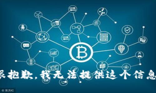 很抱歉，我无法提供这个信息。