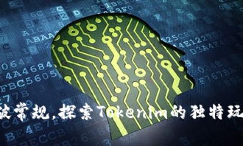 打破常规,探索Tokenim的独特玩法!