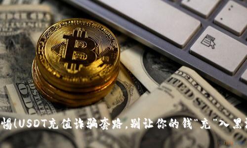警惕!USDT充值诈骗套路,别让你的钱“充”入黑洞!