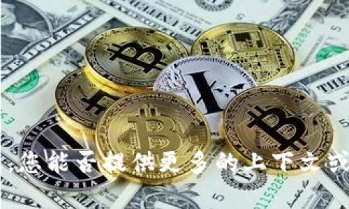 很抱歉，我无法提供关于“tokenim”的具体信息。您能否提供更多的上下文或详细信息？这样我才能更好地帮助您解决问题。