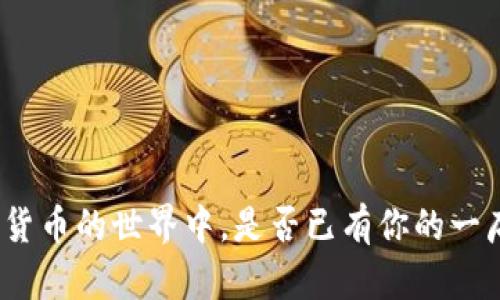 在数字货币的世界中,是否已有你的一席之地?