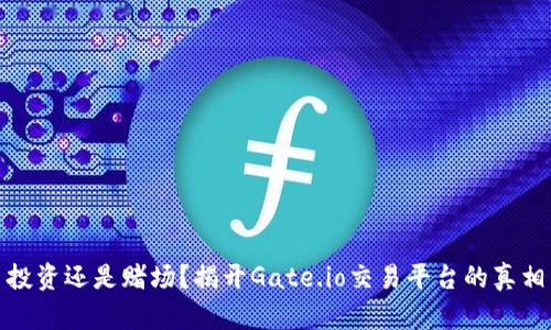 投资还是赌场？揭开Gate.io交易平台的真相