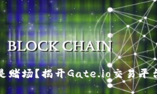 投资还是赌场？揭开Gate.io交易平台的真相