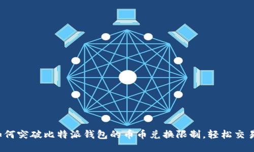 如何突破比特派钱包的币币兑换限制，轻松交易？