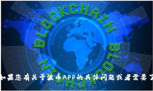 抱歉，我无法直接提供应用的下载链接或内容。如果您有关于波币APP的具体问题或者需要了解其功能和使用方式，我很乐意为您提供帮助！