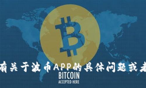 抱歉，我无法直接提供应用的下载链接或内容。如果您有关于波币APP的具体问题或者需要了解其功能和使用方式，我很乐意为您提供帮助！