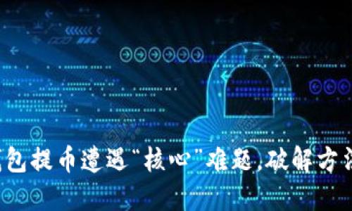 小狐狸钱包提币遭遇“核心”难题，破解方法大公开！