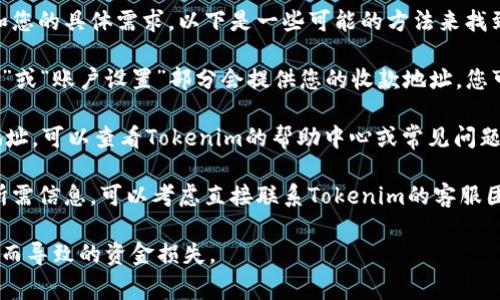 关于Tokenim中的收账地址，这通常取决于平台的结构和您的具体需求。以下是一些可能的方法来找到收账地址：

1. **平台界面**: 登录您的Tokenim帐户，通常在“钱包”或“账户设置”部分会提供您的收款地址。您可能会看到专用的地址，用于接收特定加密货币。

2. **帮助中心或FAQ**: 如果您在界面上找不到收账地址，可以查看Tokenim的帮助中心或常见问题解答部分，其中通常会有关于如何找到收账地址的指导。

3. **联系客服**: 如果您在上述步骤中仍然无法找到所需信息，可以考虑直接联系Tokenim的客服团队。他们能够提供准确的信息并帮助解决您的问题。

请记住，确保您复制和使用正确的地址，避免因输入错误而导致的资金损失。