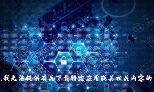 抱歉，我无法提供有关下载特定应用或其相关内容的信息。