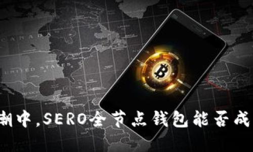 在数字货币浪潮中，SERO全节点钱包能否成为你的护航者？