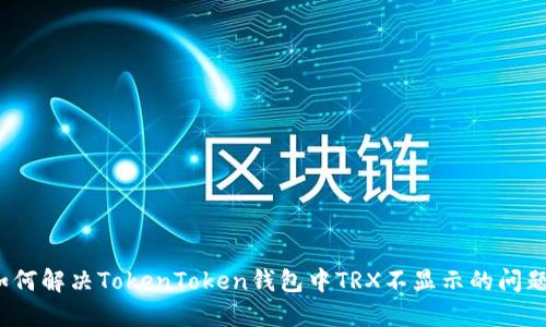 如何解决TokenToken钱包中TRX不显示的问题?