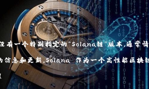 Tokenim 是一款用于去中心化金融（DeFi）和代币协议的平台，然而截至我的知识截至日期（2023年10月），Tokenim 本身并没有一个特别指定的“Solana链”版本。通常情况下，Tokenim 或类似的平台可能会在多个区块链网络上提供支持，包括以太坊、Binance Smart Chain（BSC）、Polygon 等。

如果你关心 Tokenim 是否在 Solana 链上运行或者计划推出相关功能，建议查阅他们的官方网站或社交媒体，以获取最新的信息和更新。Solana 作为一个高性能区块链，对于复杂的去中心化应用有不错的支持，许多项目开始在其上构建，以期获得更好的交易速度和更低的费用。

如果你有兴趣了解 Tokenim 在其他链上的功能，或者有关 Solana 的具体应用，随时向我询问，我很乐意为你提供更多信息！