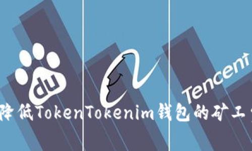 如何降低TokenTokenim钱包的矿工费用？