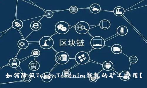 如何降低TokenTokenim钱包的矿工费用？