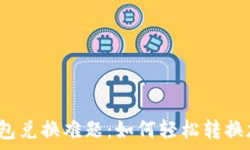   
小狐狸钱包兑换难题：如何轻松转换加密财富？