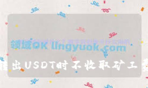 为何在Tokenim上转出USDT时不收取矿工费？揭秘背后的真相！