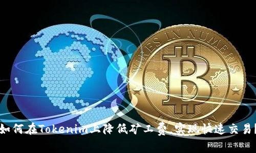 如何在Tokenim上降低矿工费，实现快速交易？