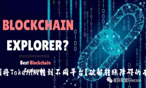 如何顺利将Tokenim转到不同平台？破解转账障碍的有效指引！