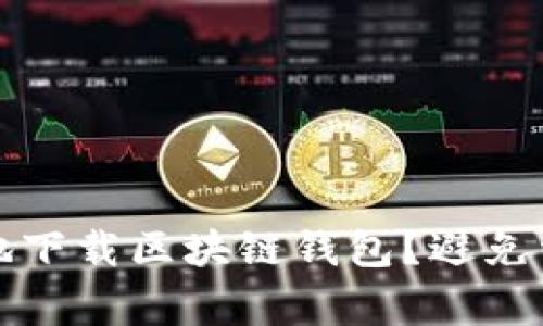 如何安全有效地下载区块链钱包？避免常见误区和挑战