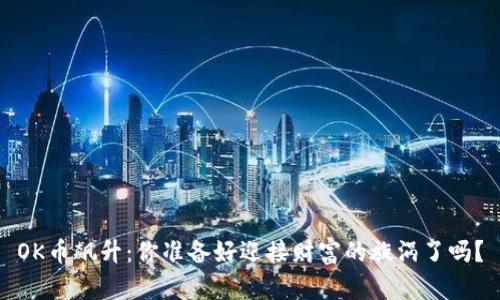 OK币飙升：你准备好迎接财富的旋涡了吗？