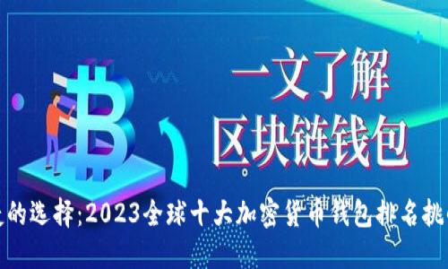 安全与便捷的选择：2023全球十大加密货币钱包排名挑战你的信心