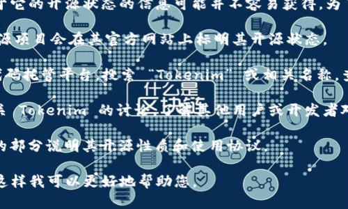 Tokenim 并不是一个广为人知的工具或项目，因此关于它的开源状态的信息可能并不容易获得。为了确认 Tokenim 是否开源，您可以考虑以下几种方式：

1. **官方网站**：访问 Tokenim 的官方网站，通常开源项目会在其官方网站上标明其开源状态。

2. **代码托管平台**：查看 GitHub、GitLab 或其他代码托管平台，搜索 “Tokenim” 或相关名称，查看是否有相关的代码库以及其许可证信息。

3. **社区论坛**：在开发者社区或技术论坛上搜索有关 Tokenim 的讨论，了解其他用户或开发者对其开源状态的看法。

4. **官方文档**：有些开源项目会在其文档中有专门的部分说明其开源性质和使用协议。

如果您有更具体的上下文或需求，欢迎提供更多信息，这样我可以更好地帮助您。