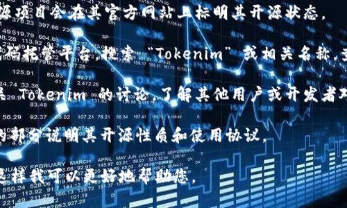 Tokenim 并不是一个广为人知的工具或项目，因此关于它的开源状态的信息可能并不容易获得。为了确认 Tokenim 是否开源，您可以考虑以下几种方式：

1. **官方网站**：访问 Tokenim 的官方网站，通常开源项目会在其官方网站上标明其开源状态。

2. **代码托管平台**：查看 GitHub、GitLab 或其他代码托管平台，搜索 “Tokenim” 或相关名称，查看是否有相关的代码库以及其许可证信息。

3. **社区论坛**：在开发者社区或技术论坛上搜索有关 Tokenim 的讨论，了解其他用户或开发者对其开源状态的看法。

4. **官方文档**：有些开源项目会在其文档中有专门的部分说明其开源性质和使用协议。

如果您有更具体的上下文或需求，欢迎提供更多信息，这样我可以更好地帮助您。