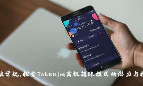 打破常规，探索Tokenim高级转账模式的潜力与挑战