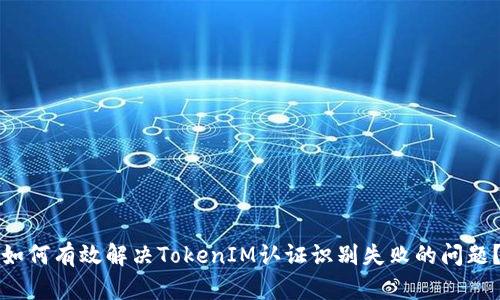 如何有效解决TokenIM认证识别失败的问题？