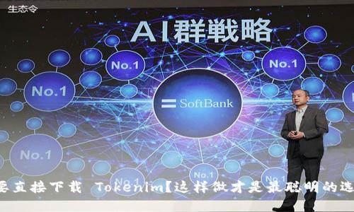 想要直接下载 Tokenim？这样做才是最聪明的选择！
