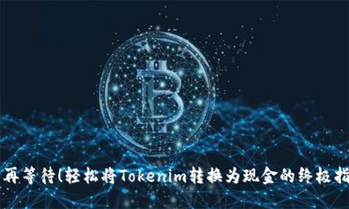 不再等待！轻松将Tokenim转换为现金的终极指南