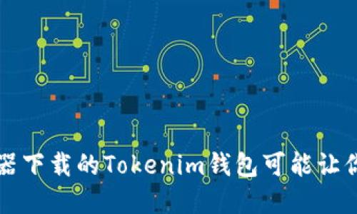 当心！浏览器下载的Tokenim钱包可能让你血本无归！