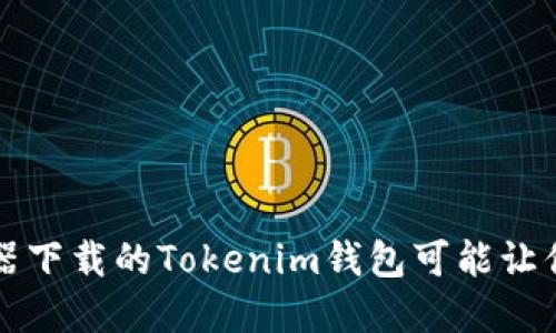 当心！浏览器下载的Tokenim钱包可能让你血本无归！