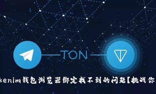 如何解决Tokenim钱包浏览器绑定找不到的问题？挑战你的技术极限！