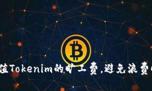 如何快速充值Tokenim的旷工费，避免浪费时间和金钱？