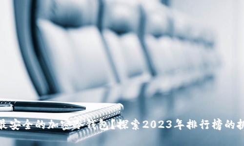 如何选择最安全的加密冷钱包？探索2023年排行榜的挑战和机遇
