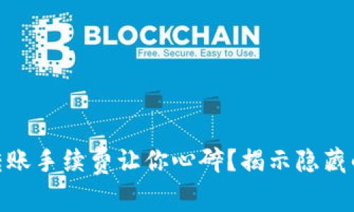 为什么tokenim转账手续费让你心碎？揭示隐藏的成本与解决方案